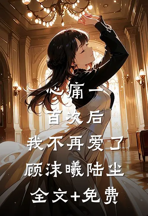 心痛一百次后，我不再爱了顾沫曦陆尘全文+免费