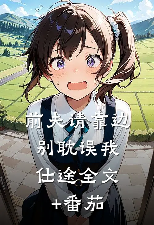 前夫请靠边，别耽误我仕途全文+番茄
