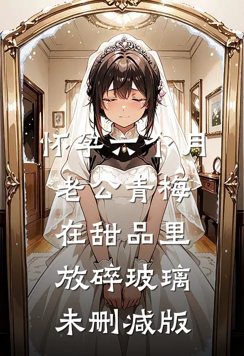 怀孕六个月，老公青梅在甜品里放碎玻璃未删减版