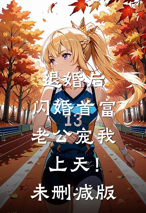 退婚后，闪婚首富老公宠我上天！未删减版