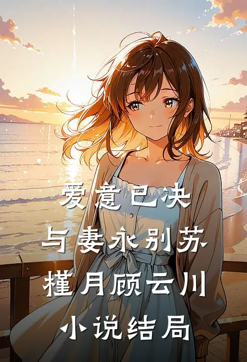 爱意已决，与妻永别苏槿月顾云川小说结局