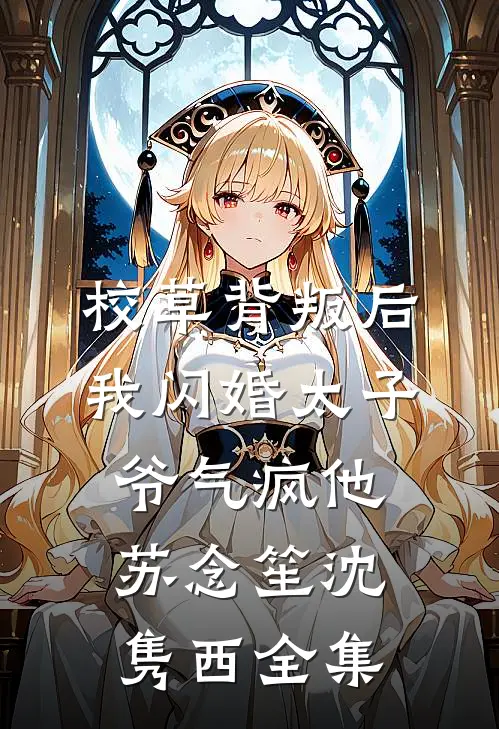 校草背叛后，我闪婚太子爷气疯他苏念笙沈隽西全集