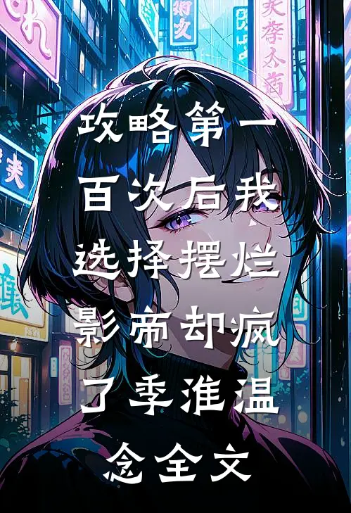 攻略第一百次后我选择摆烂，影帝却疯了季淮温念全文