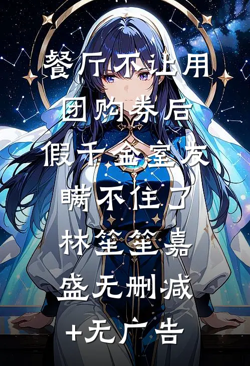 餐厅不让用团购券后，假千金室友瞒不住了林笙笙嘉盛无删减+无广告