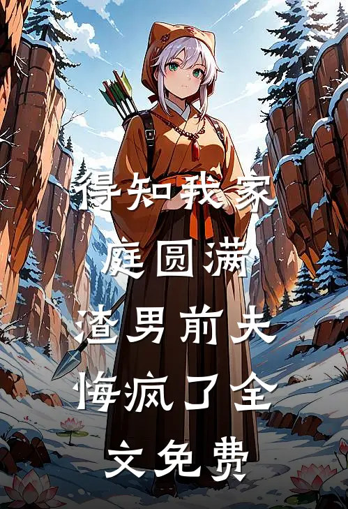 得知我家庭圆满，渣男前夫悔疯了全文免费