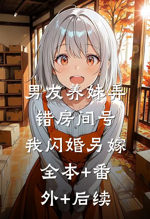 男友养妹弄错房间号，我闪婚另嫁:全本+番外+后续