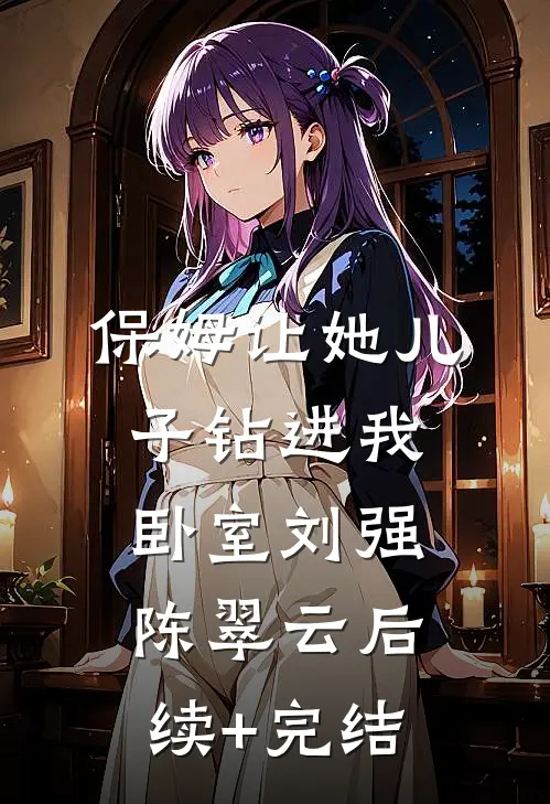 保姆让她儿子钻进我卧室刘强陈翠云后续+完结