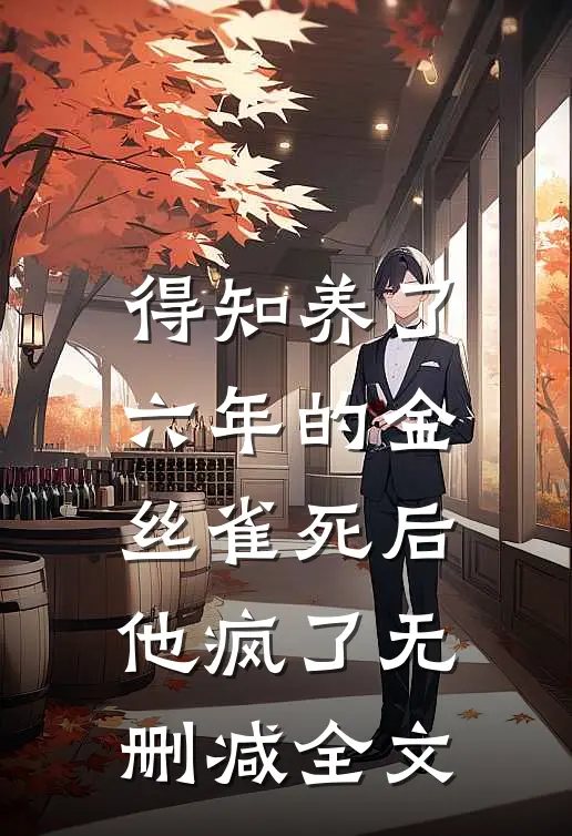 得知养了六年的金丝雀死后，他疯了无删减全文