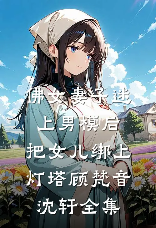 佛女妻子迷上男模后，把女儿绑上灯塔顾梵音沈轩全集