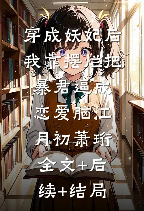 穿成妖妃后，我靠摆烂把暴君逼成恋爱脑江月初萧珩全文+后续+结局