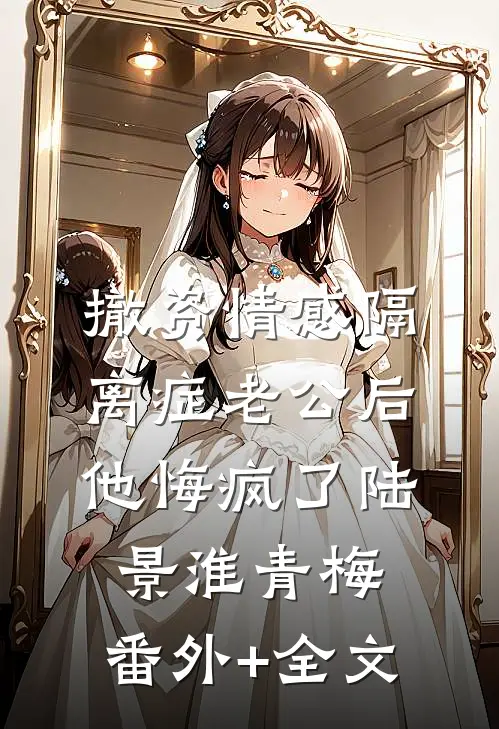 撤资情感隔离症老公后，他悔疯了陆景淮青梅:(番外)+(全文)