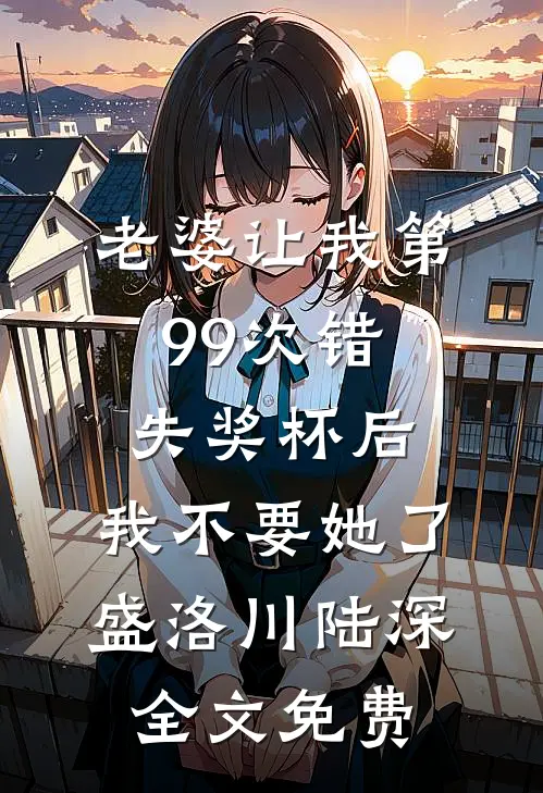 老婆让我第99次错失奖杯后，我不要她了盛洛川陆深全文免费