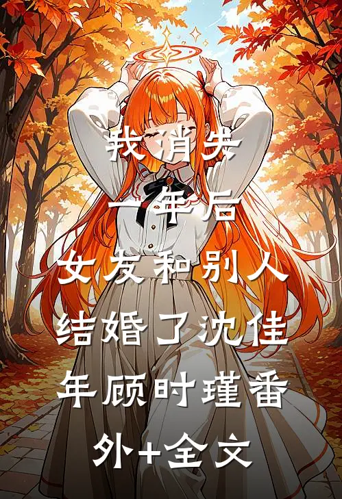 我消失一年后，女友和别人结婚了沈佳年顾时瑾(番外)+(全文)