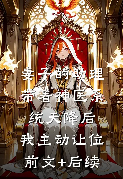 妻子的助理带着神医系统天降后，我主动让位前文+后续
