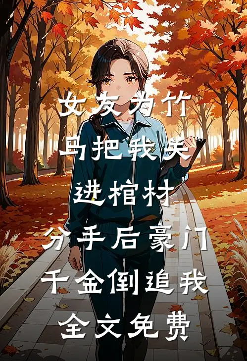 女友为竹马把我关进棺材，分手后豪门千金倒追我全文免费