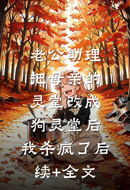 老公助理把母亲的灵堂改成狗灵堂后，我杀疯了后续+全文