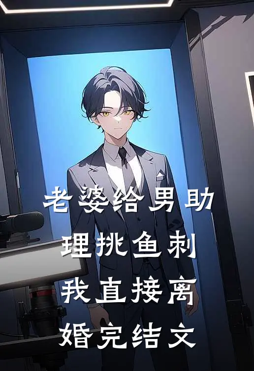 老婆给男助理挑鱼刺，我直接离婚完结文
