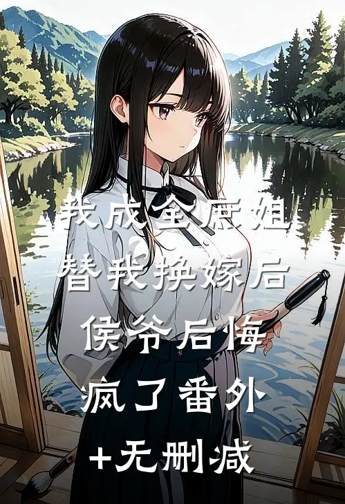 我成全庶姐替我换嫁后，侯爷后悔疯了番外+无删减