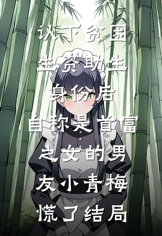 认下贫困生资助生身份后，自称是首富之女的男友小青梅慌了结局