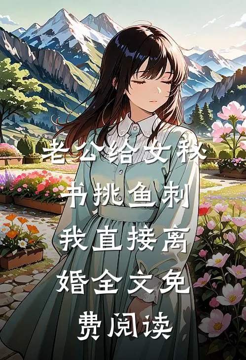 老公给女秘书挑鱼刺，我直接离婚全文免费阅读