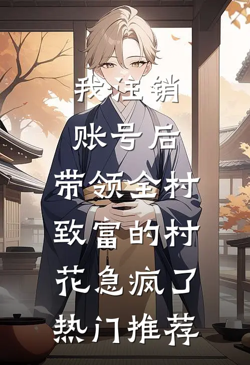 我注销账号后，带领全村致富的村花急疯了热门推荐