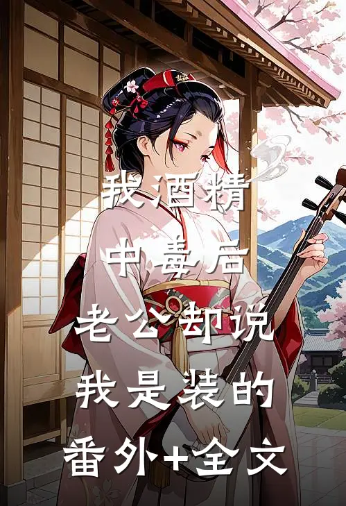 我酒精中毒后，老公却说我是装的:(番外)+(全文)