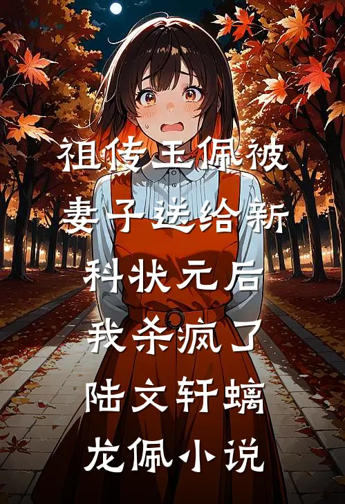 祖传玉佩被妻子送给新科状元后，我杀疯了陆文轩螭龙佩小说