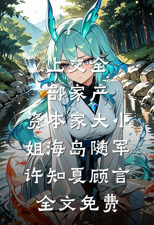 上交全部家产，资本家大小姐海岛随军许知夏顾言全文免费