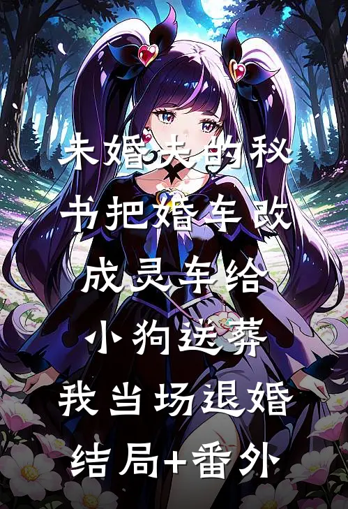 未婚夫的秘书把婚车改成灵车给小狗送葬，我当场退婚结局+番外