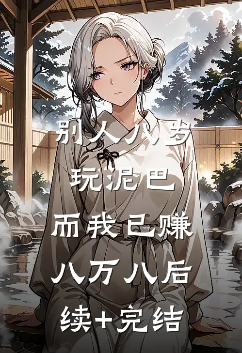 别人八岁玩泥巴，而我已赚八万八后续+完结