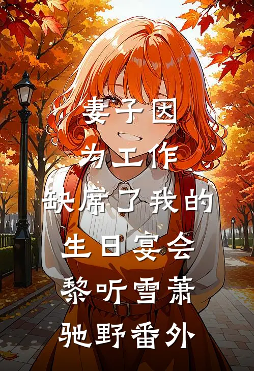 妻子因为工作，缺席了我的生日宴会黎听雪萧驰野番外