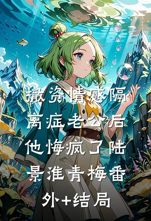 撤资情感隔离症老公后，他悔疯了陆景淮青梅(番外)+(结局)