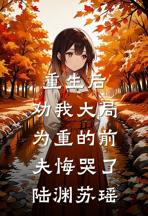 重生后，劝我大局为重的前夫悔哭了陆渊苏瑶