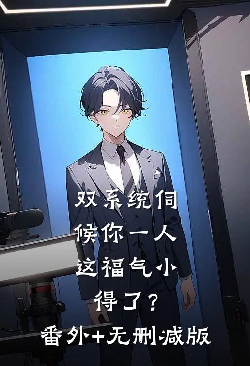 双系统伺候你一人，这福气小得了？:番外+无删减版