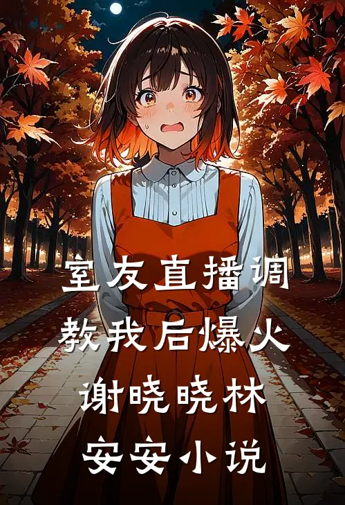 室友直播调教我后爆火谢晓晓林安安小说