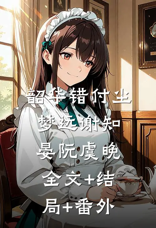 韶华错付尘梦远谢知晏阮虞晚:全文+结局+番外