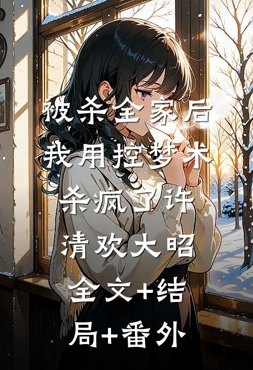 被杀全家后，我用控梦术杀疯了许清欢大昭全文+结局+番外