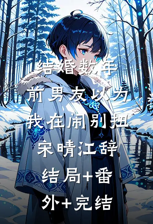 结婚数年，前男友以为我在闹别扭宋晴江辞:结局+番外+完结
