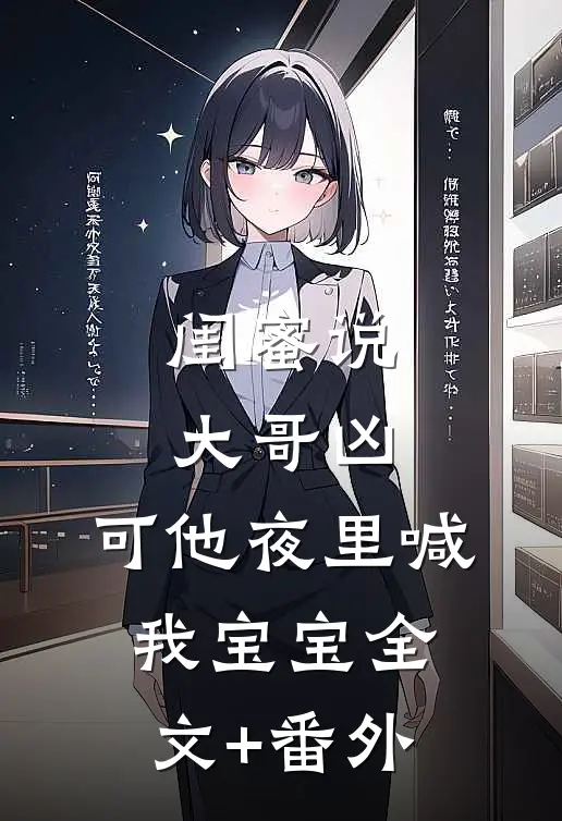 闺蜜说大哥凶，可他夜里喊我宝宝全文+番外