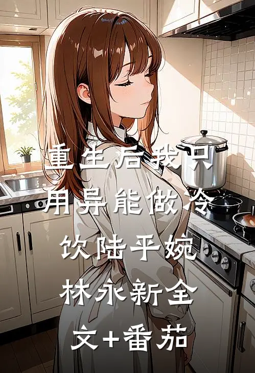 重生后我只用异能做冷饮陆平婉林永新全文+番茄