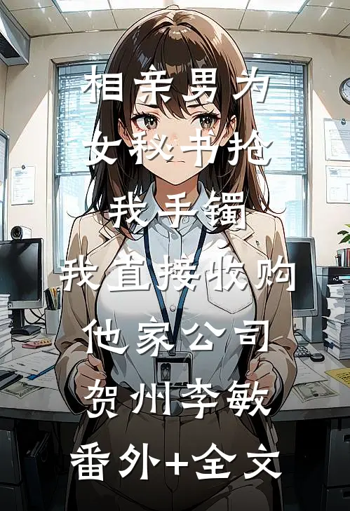 相亲男为女秘书抢我手镯，我直接收购他家公司贺州李敏:(番外)+(全文)