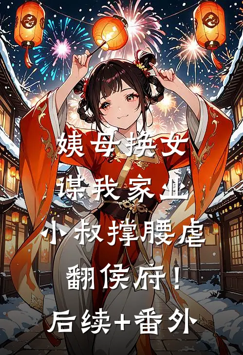姨母换女谋我家业，小叔撑腰虐翻侯府！后续+番外