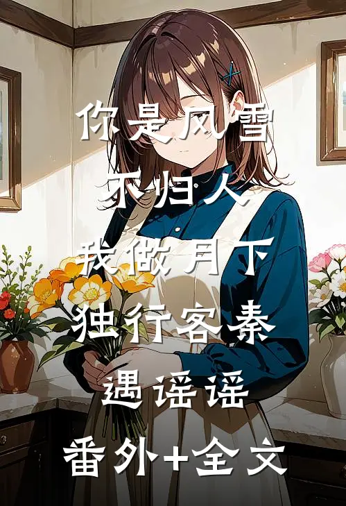 你是风雪不归人，我做月下独行客秦遇谣谣:(番外)+(全文)