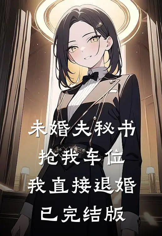 未婚夫秘书抢我车位，我直接退婚已完结版