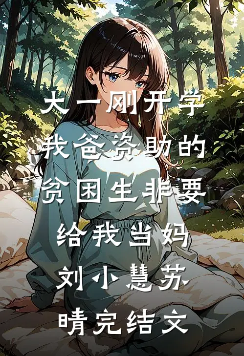 大一刚开学，我爸资助的贫困生非要给我当妈刘小慧苏晴完结文