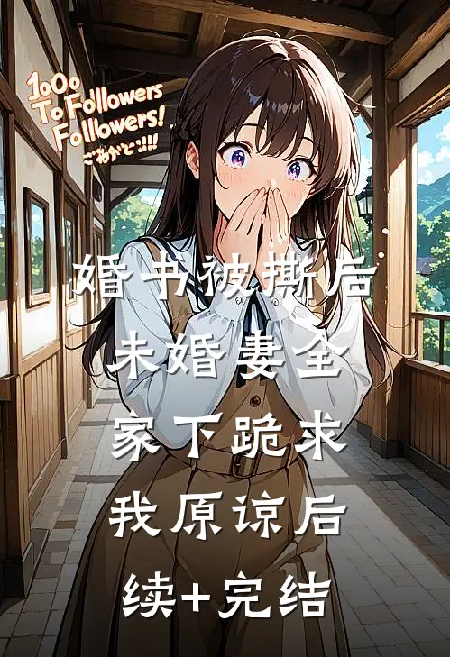 婚书被撕后，未婚妻全家下跪求我原谅后续+完结