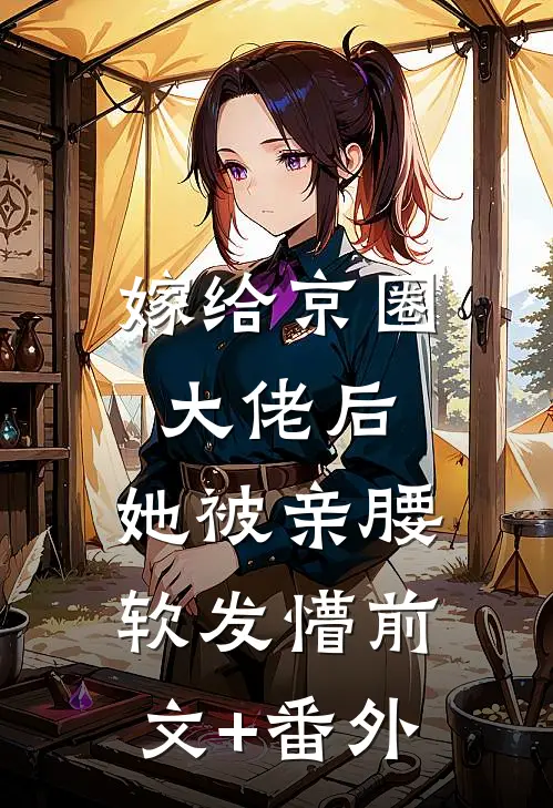 嫁给京圈大佬后，她被亲腰软发懵前文+番外