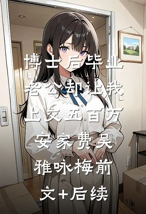 博士后毕业，老公却让我上交五百万安家费吴雅咏梅前文+后续