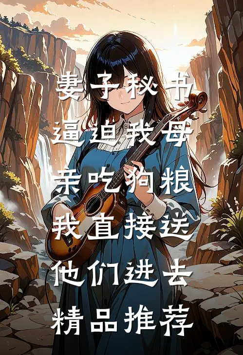 妻子秘书逼迫我母亲吃狗粮，我直接送他们进去精品推荐