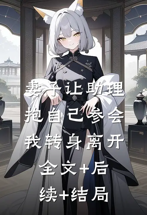 妻子让助理抱自己参会，我转身离开:全文+后续+结局